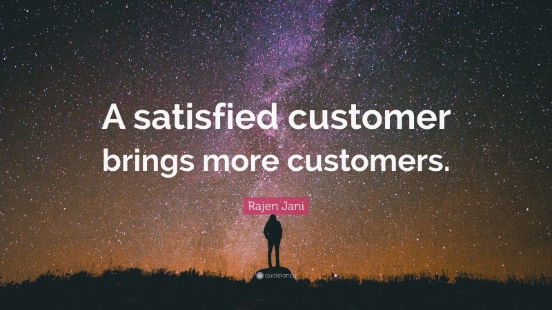 Rajen Jani Quote: “A satisfied customer brings more customers.”