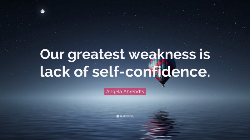 Angela Ahrendts Quote: “Our greatest weakness is lack of self-confidence.”