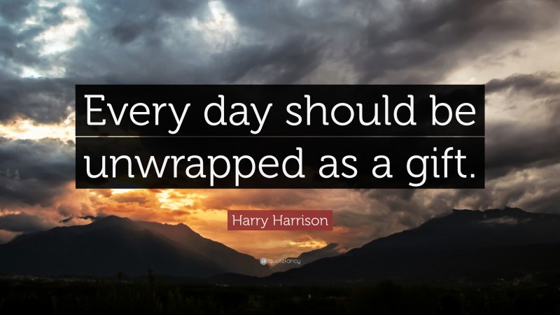 Harry Harrison Quote: “Every day should be unwrapped as a gift.”