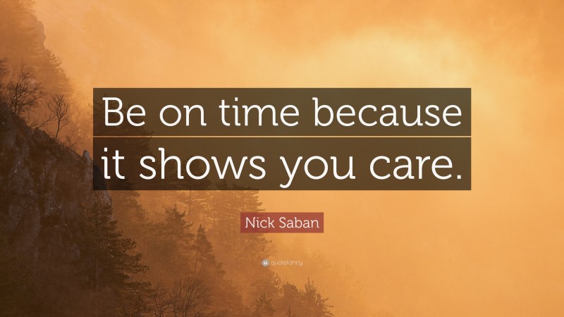 Nick Saban Quote: “Be on time because it shows you care.”