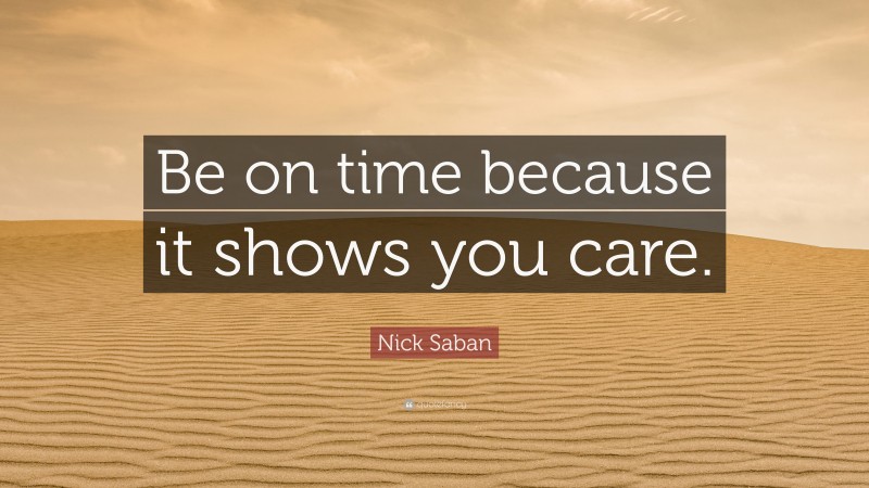 Nick Saban Quote: “Be on time because it shows you care.”