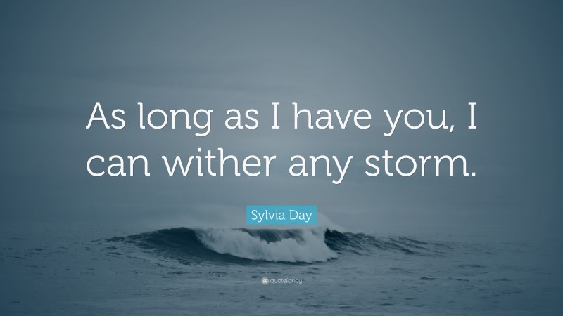 Sylvia Day Quote: “As long as I have you, I can wither any storm.”