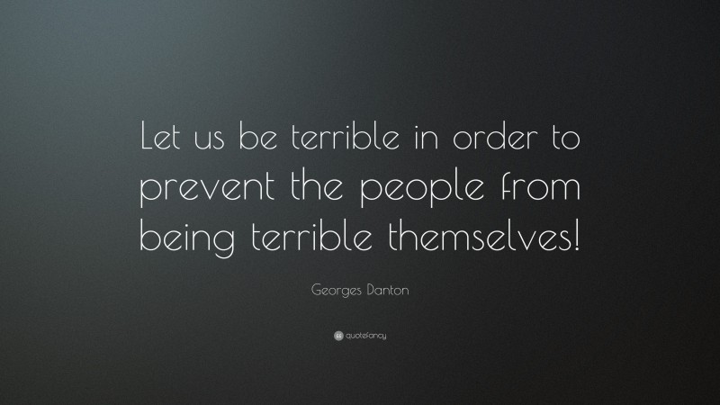 Georges Danton Quote: “Let us be terrible in order to prevent the people from being terrible themselves!”