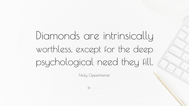 Nicky Oppenheimer Quote: “Diamonds are intrinsically worthless, except for the deep psychological need they fill.”