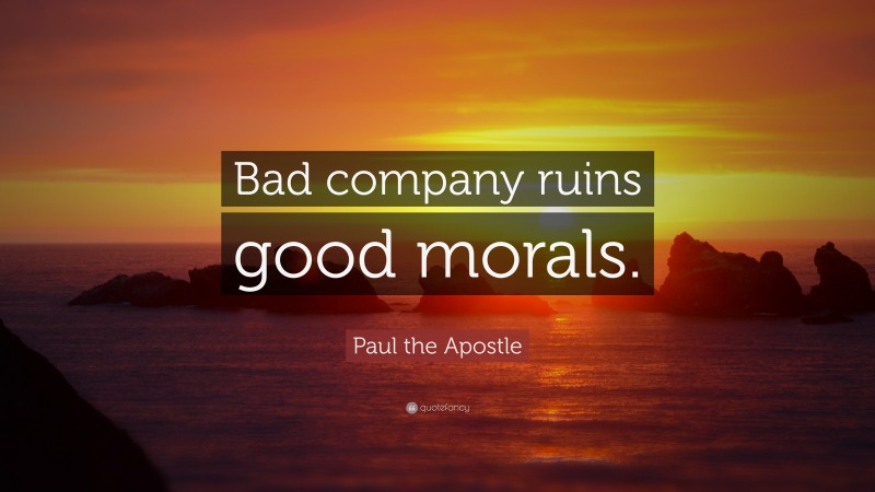 Paul the Apostle Quote: “Bad company ruins good morals.”