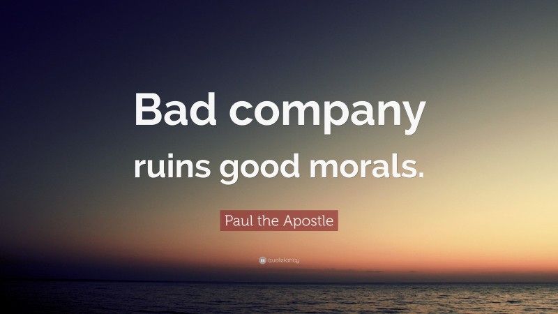 Paul the Apostle Quote: “Bad company ruins good morals.”