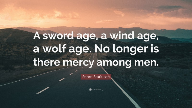 Snorri Sturluson Quote: “A sword age, a wind age, a wolf age. No longer is there mercy among men.”