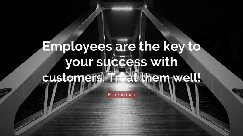Ron Kaufman Quote: “Employees are the key to your success with customers. Treat them well!”