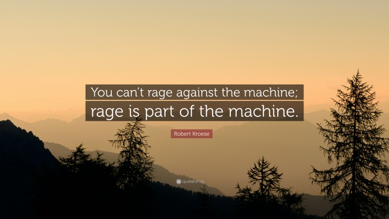 Robert Kroese Quote: “You can’t rage against the machine; rage is part of the machine.”
