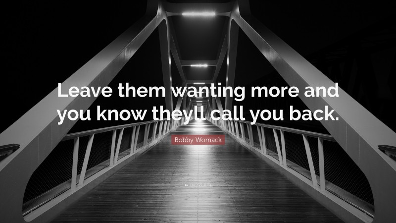 Bobby Womack Quote: “Leave them wanting more and you know theyll call you back.”