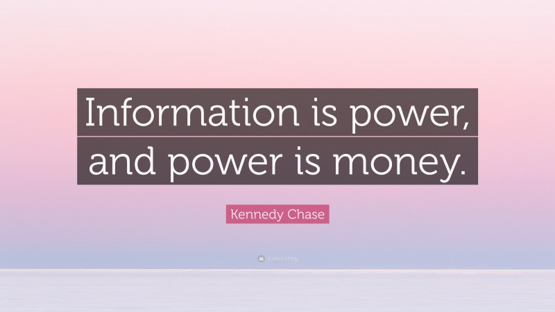 Kennedy Chase Quote: “Information is power, and power is money.”