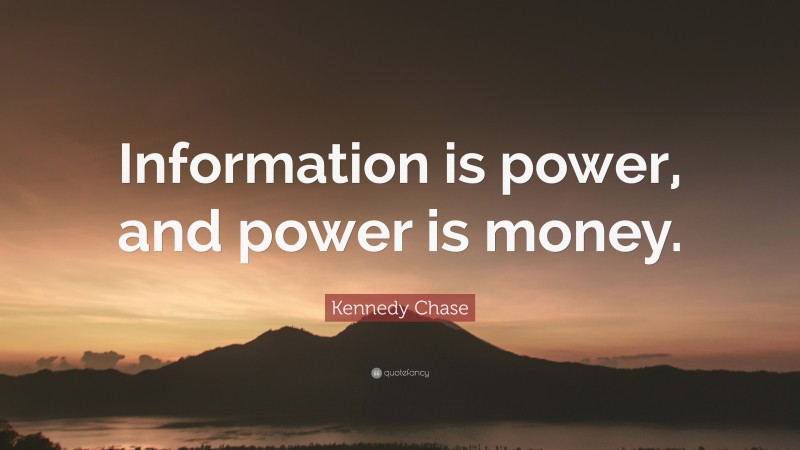 Kennedy Chase Quote: “Information is power, and power is money.”