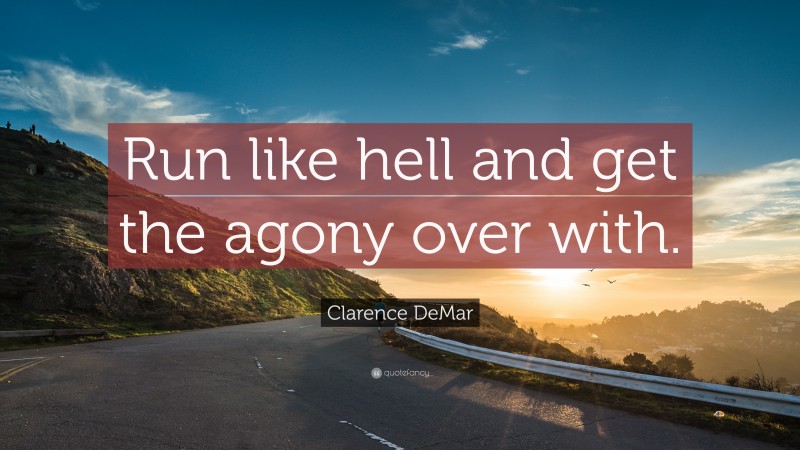 Clarence DeMar Quote: “Run like hell and get the agony over with.”