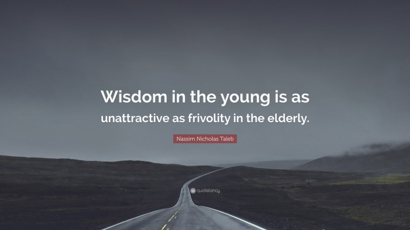 Nassim Nicholas Taleb Quote: “Wisdom in the young is as unattractive as frivolity in the elderly.”