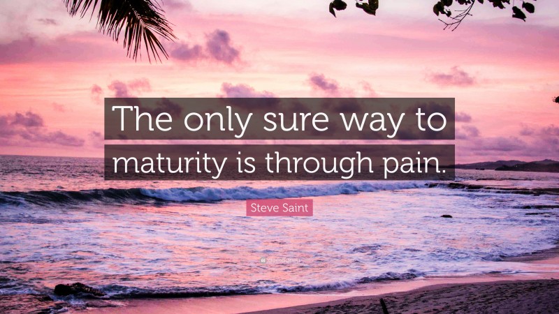 Steve Saint Quote: “The only sure way to maturity is through pain.”