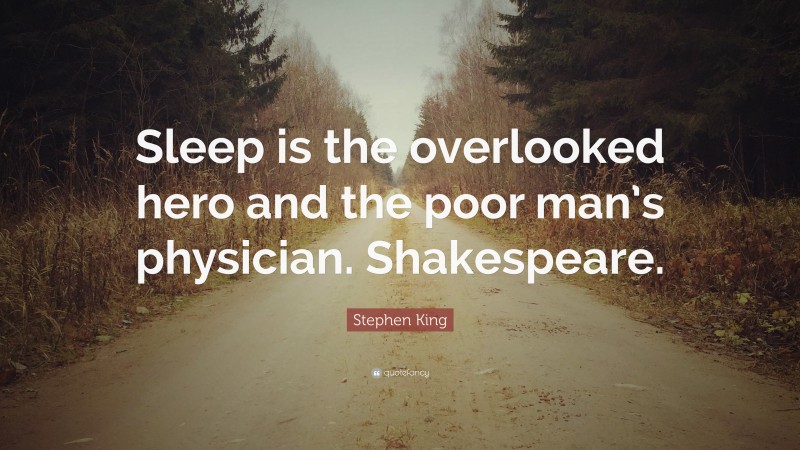 Stephen King Quote: “Sleep is the overlooked hero and the poor man’s physician. Shakespeare.”