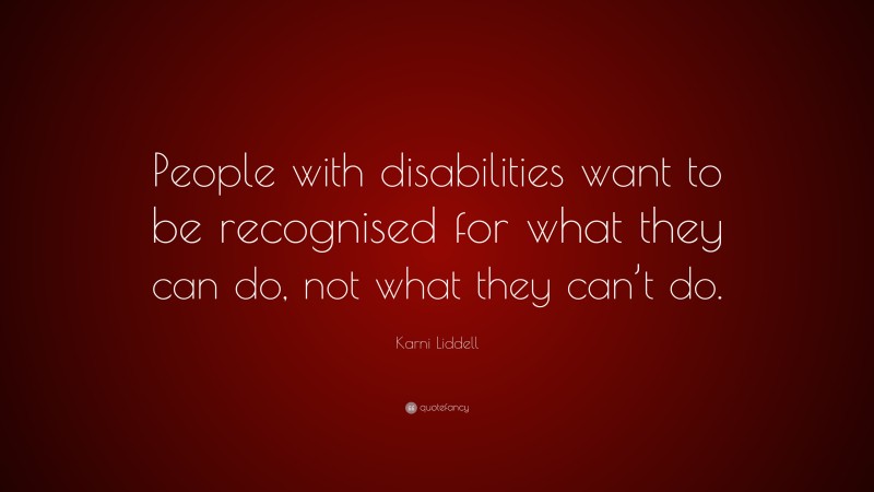 Karni Liddell Quote: “People with disabilities want to be recognised for what they can do, not what they can’t do.”