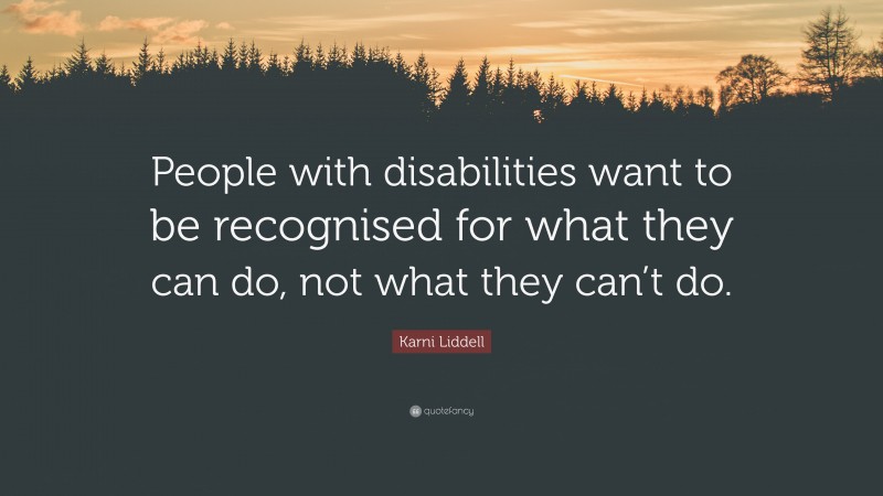 Karni Liddell Quote: “People with disabilities want to be recognised for what they can do, not what they can’t do.”