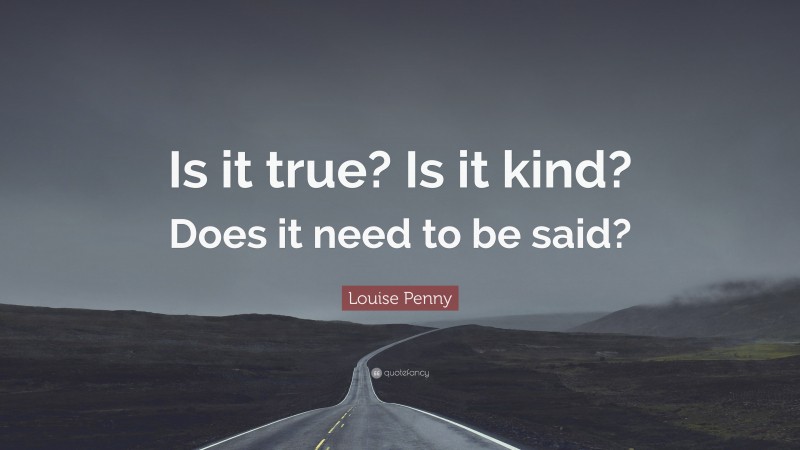 Louise Penny Quote: “Is it true? Is it kind? Does it need to be said?”
