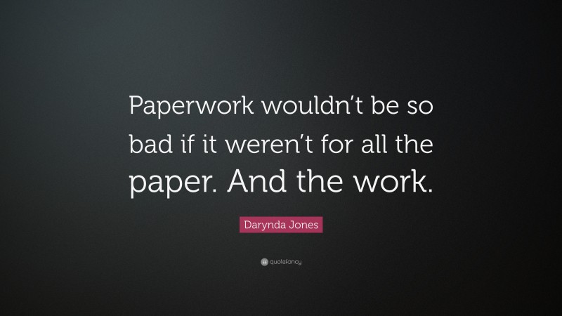 Darynda Jones Quote: “Paperwork wouldn’t be so bad if it weren’t for all the paper. And the work.”