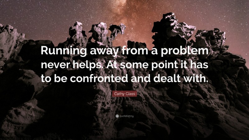 Cathy Glass Quote: “Running away from a problem never helps. At some point it has to be confronted and dealt with.”