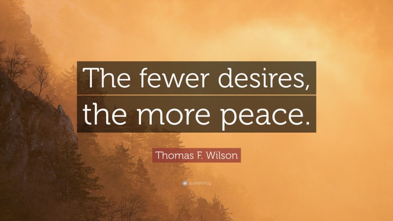 Thomas F. Wilson Quote: “The fewer desires, the more peace.”
