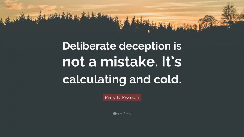 Mary E. Pearson Quote: “Deliberate deception is not a mistake. It’s calculating and cold.”