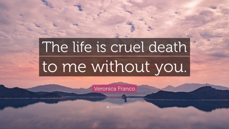 Veronica Franco Quote: “The life is cruel death to me without you.”