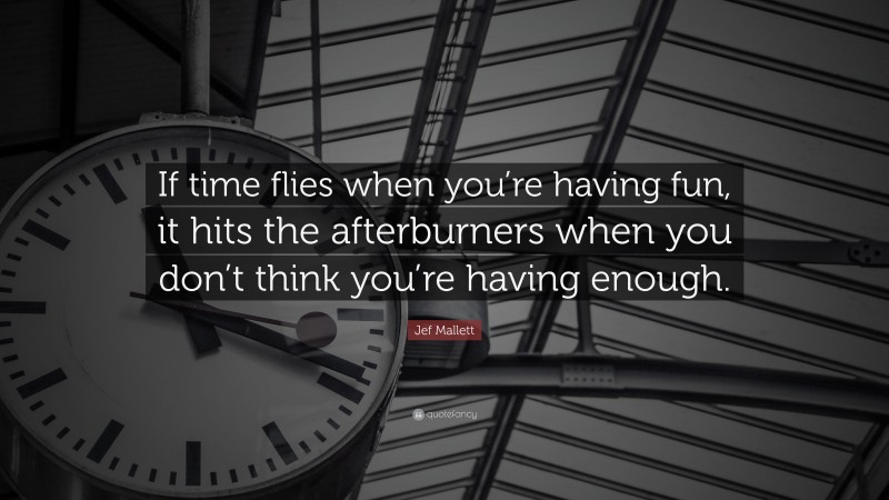 Jef Mallett Quote: “If time flies when you’re having fun, it hits the afterburners when you don’t think you’re having enough.”