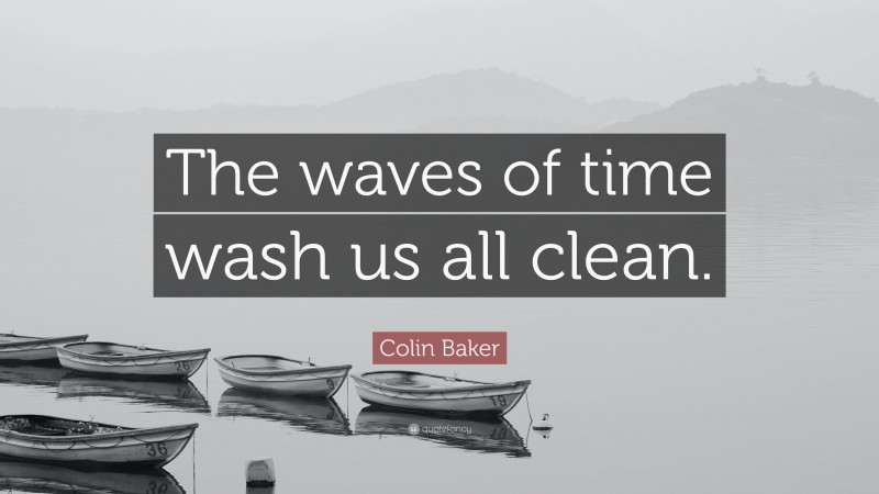 Colin Baker Quote: “The waves of time wash us all clean.”