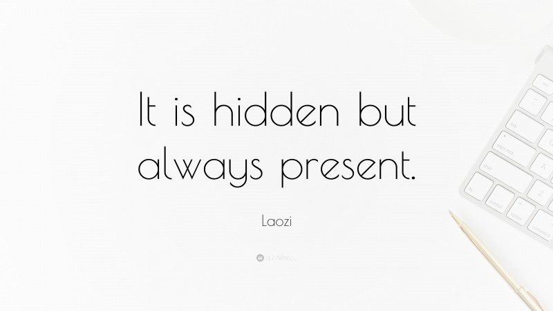 Laozi Quote: “It is hidden but always present.”