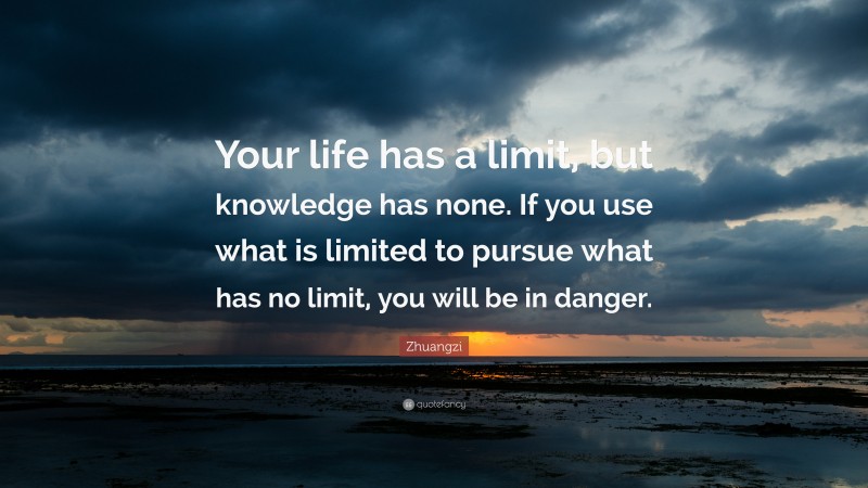 Zhuangzi Quote: “Your life has a limit, but knowledge has none. If you use what is limited to pursue what has no limit, you will be in danger.”