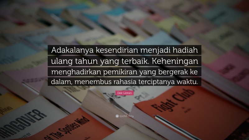 Dee Lestari Quote: “Adakalanya kesendirian menjadi hadiah ulang tahun yang terbaik. Keheningan menghadirkan pemikiran yang bergerak ke dalam, menembus rahasia terciptanya waktu.”