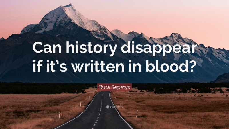 Ruta Sepetys Quote: “Can history disappear if it’s written in blood?”