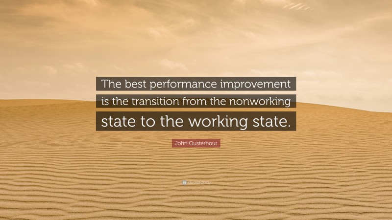 John Ousterhout Quote: “The best performance improvement is the transition from the nonworking state to the working state.”