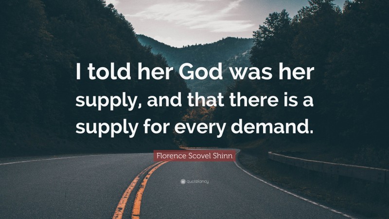 Florence Scovel Shinn Quote: “I told her God was her supply, and that there is a supply for every demand.”