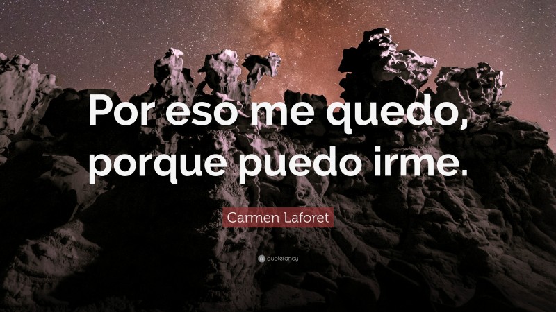 Carmen Laforet Quote: “Por eso me quedo, porque puedo irme.”