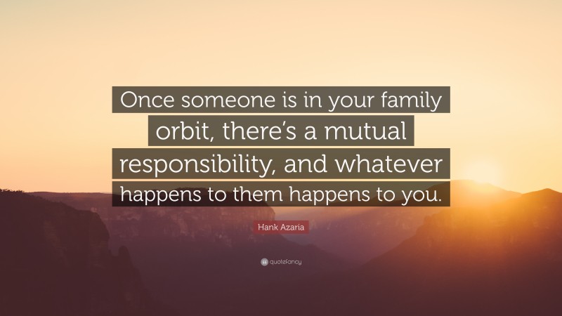 Hank Azaria Quote: “Once someone is in your family orbit, there’s a mutual responsibility, and whatever happens to them happens to you.”