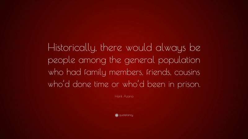 Hank Azaria Quote: “Historically, there would always be people among the general population who had family members, friends, cousins who’d done time or who’d been in prison.”