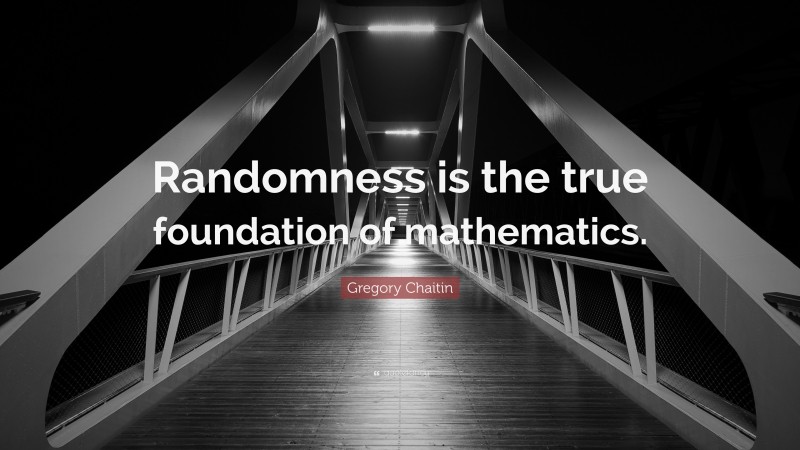 Gregory Chaitin Quote: “Randomness is the true foundation of mathematics.”