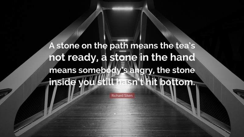 Richard Siken Quote: “A stone on the path means the tea’s not ready, a stone in the hand means somebody’s angry, the stone inside you still hasn’t hit bottom.”
