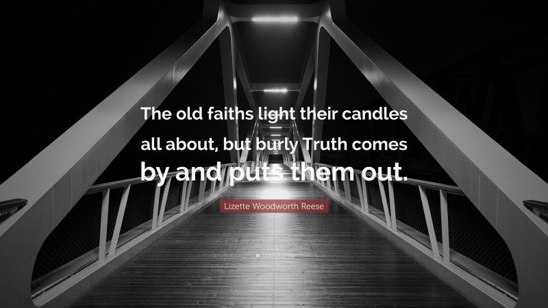 Lizette Woodworth Reese Quote: “The old faiths light their candles all about, but burly Truth comes by and puts them out.”