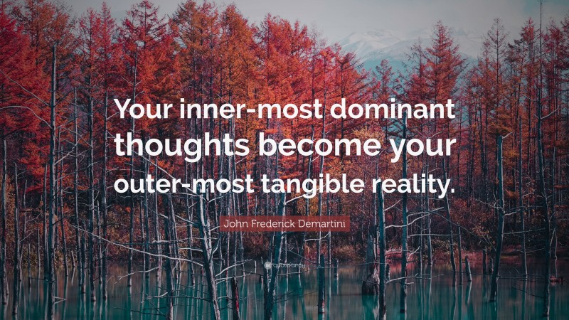 John Frederick Demartini Quote: “Your inner-most dominant thoughts become your outer-most tangible reality.”