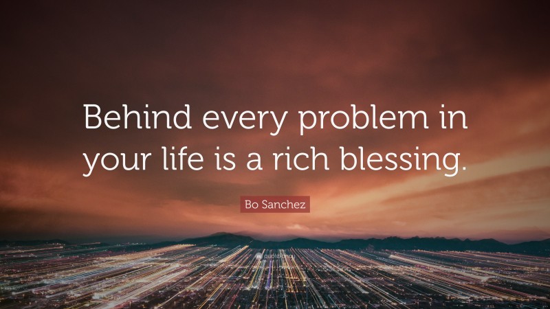 Bo Sanchez Quote: “Behind every problem in your life is a rich blessing.”