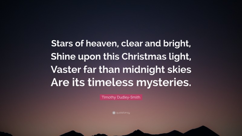 Timothy Dudley-Smith Quote: “Stars of heaven, clear and bright, Shine upon this Christmas light, Vaster far than midnight skies Are its timeless mysteries.”