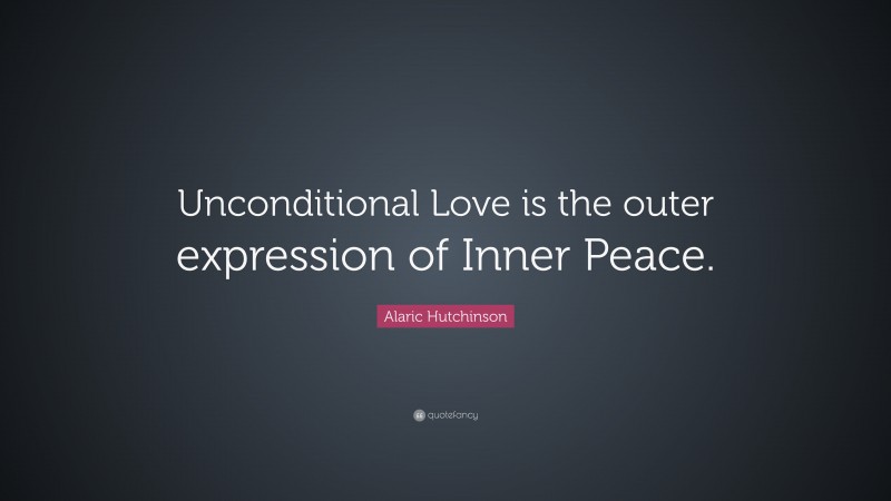Alaric Hutchinson Quote: “Unconditional Love is the outer expression of Inner Peace.”