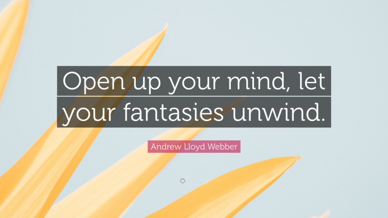 Andrew Lloyd Webber Quote: “Open up your mind, let your fantasies unwind.”