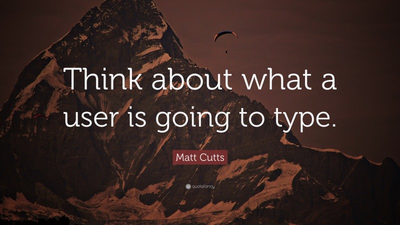 Matt Cutts Quote: “Think about what a user is going to type.”