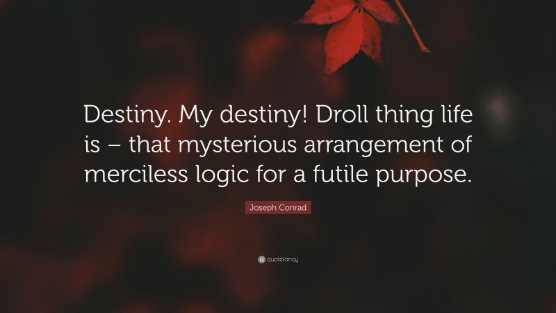 Joseph Conrad Quote: “Destiny. My destiny! Droll thing life is – that mysterious arrangement of merciless logic for a futile purpose.”