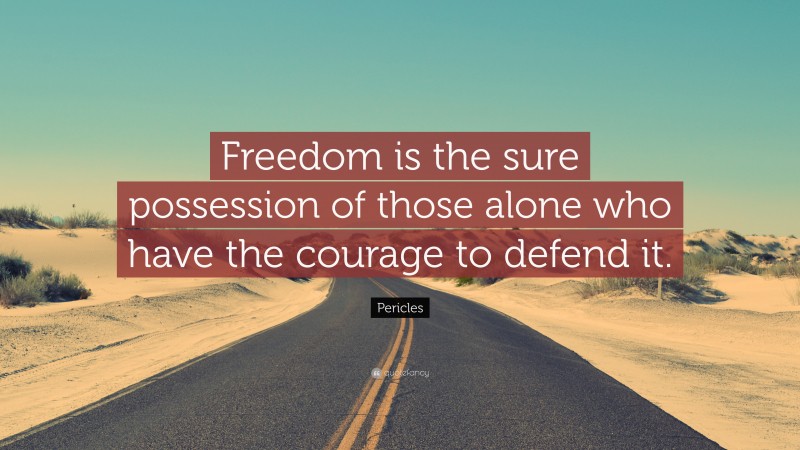 Pericles Quote: “Freedom is the sure possession of those alone who have the courage to defend it.”